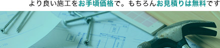 より良い施工をお手頃価格で。もちろんお見積りは無料です